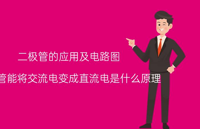 二极管的应用及电路图 二极管能将交流电变成直流电是什么原理？